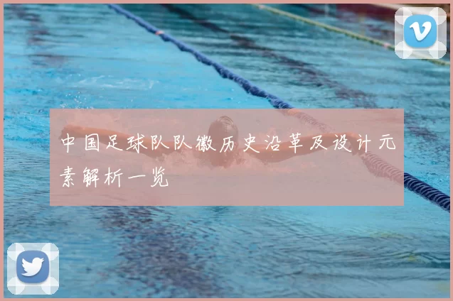 中国足球队队徽历史沿革及设计元素解析一览