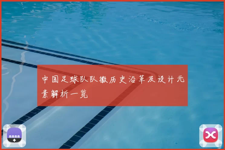 中国足球队队徽历史沿革及设计元素解析一览