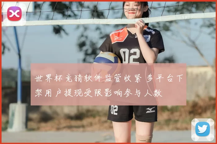世界杯竞猜软件监管收紧 多平台下架用户提现受限影响参与人数