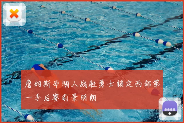 詹姆斯率湖人战胜勇士锁定西部第一季后赛前景明朗