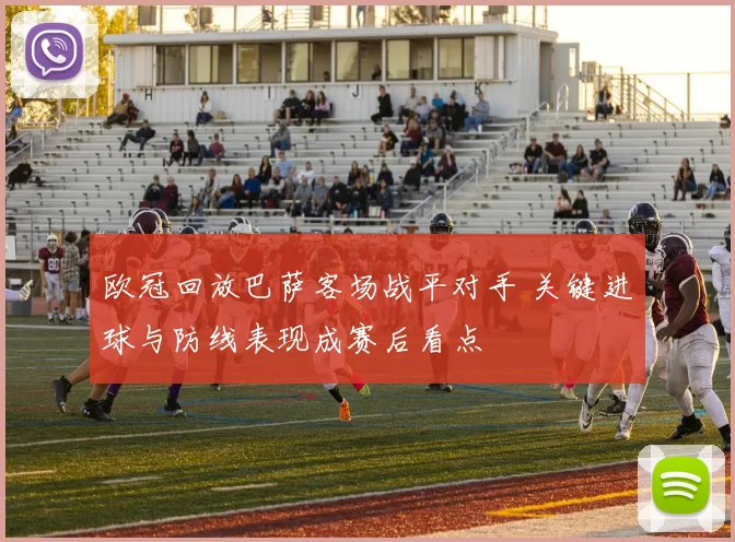 欧冠回放巴萨客场战平对手 关键进球与防线表现成赛后看点