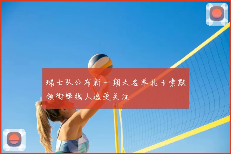 瑞士队公布新一期大名单扎卡索默领衔锋线人选受关注