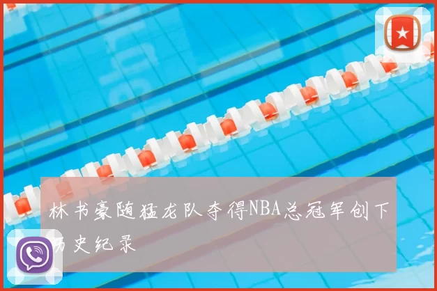 林书豪随猛龙队夺得NBA总冠军创下历史纪录