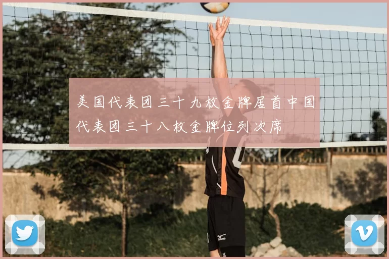 美国代表团三十九枚金牌居首中国代表团三十八枚金牌位列次席
