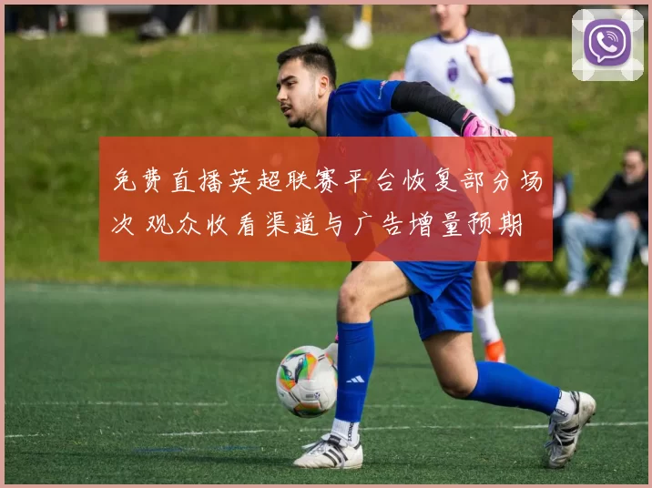 免费直播英超联赛平台恢复部分场次 观众收看渠道与广告增量预期