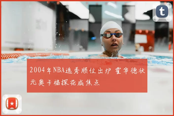 2004年NBA选秀顺位出炉 霍华德状元奥卡福探花成焦点