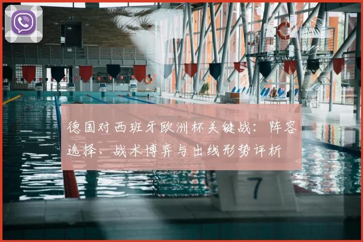 德国对西班牙欧洲杯关键战：阵容选择、战术博弈与出线形势评析