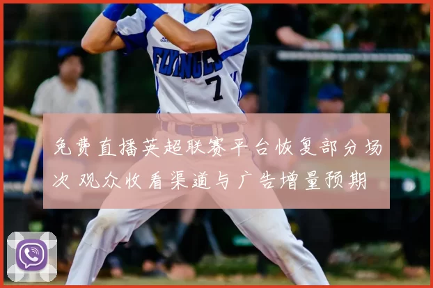 免费直播英超联赛平台恢复部分场次 观众收看渠道与广告增量预期