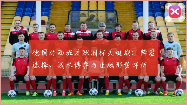 德国对西班牙欧洲杯关键战：阵容选择、战术博弈与出线形势评析