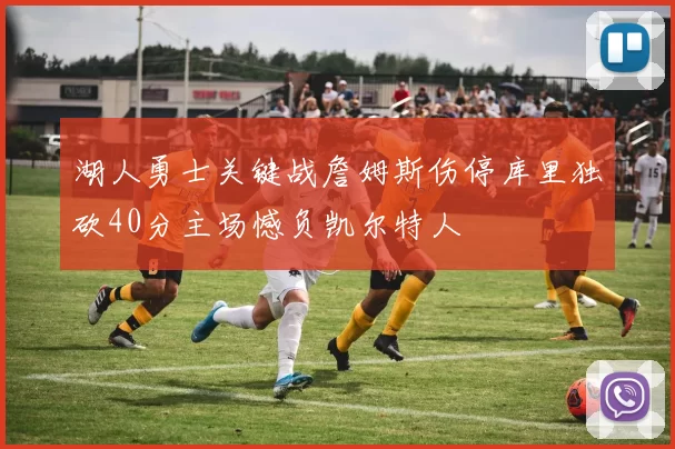 湖人勇士关键战詹姆斯伤停库里独砍40分主场憾负凯尔特人