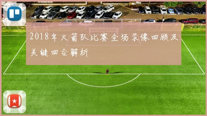 2018年火箭队比赛全场录像回顾及关键回合解析