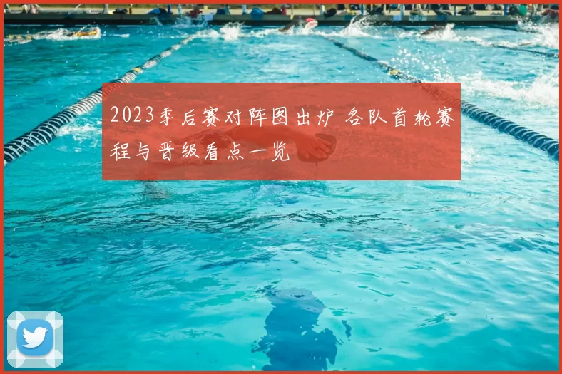 2023季后赛对阵图出炉 各队首轮赛程与晋级看点一览