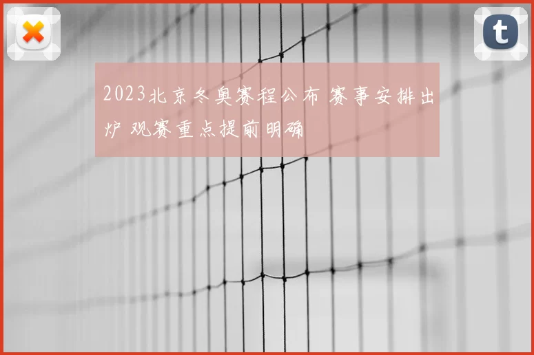 2023北京冬奥赛程公布 赛事安排出炉 观赛重点提前明确