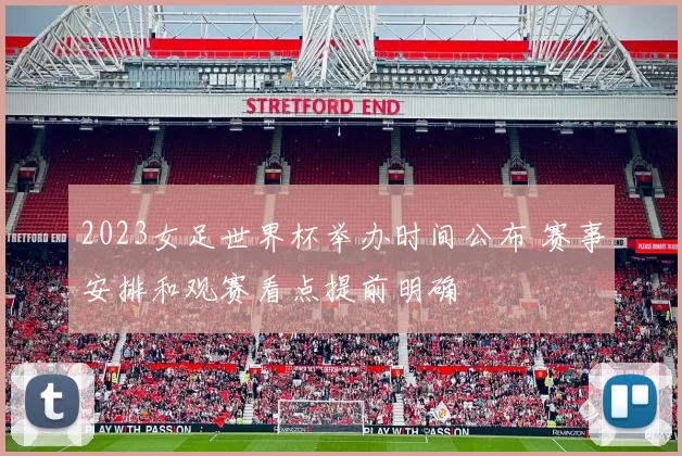 2023女足世界杯举办时间公布 赛事安排和观赛看点提前明确