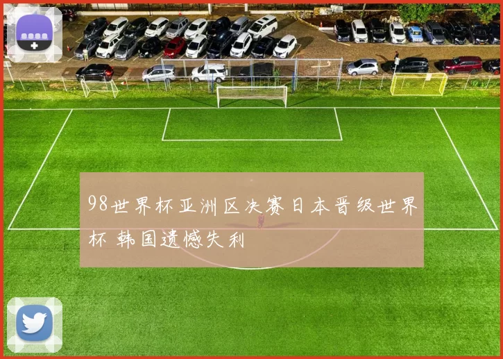 98世界杯亚洲区决赛日本晋级世界杯 韩国遗憾失利