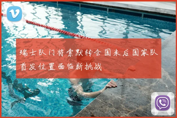 瑞士队门将索默转会国米后国家队首发位置面临新挑战