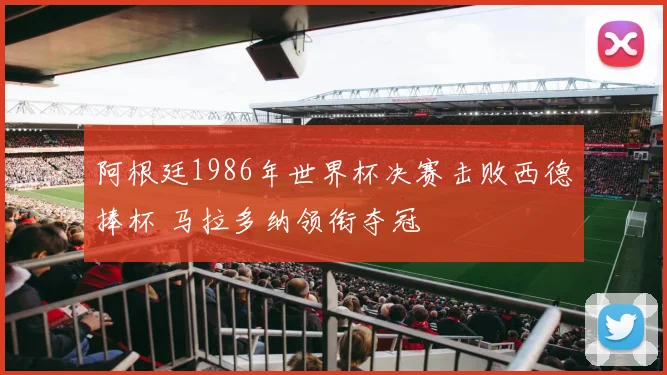阿根廷1986年世界杯决赛击败西德捧杯 马拉多纳领衔夺冠