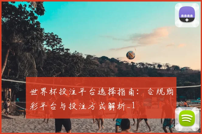 世界杯投注平台选择指南：合规购彩平台与投注方式解析_1