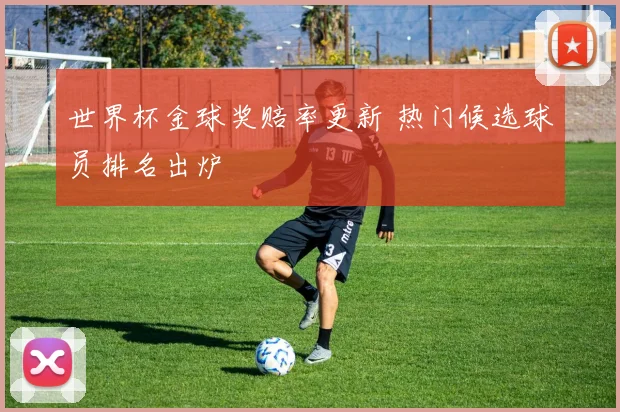 世界杯金球奖赔率更新 热门候选球员排名出炉