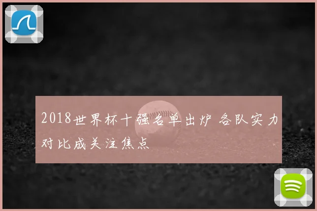 2018世界杯十强名单出炉 各队实力对比成关注焦点