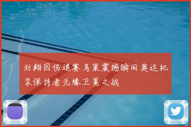 刘翔因伤退赛鸟巢震撼瞬间奥运纪录保持者无缘卫冕之战