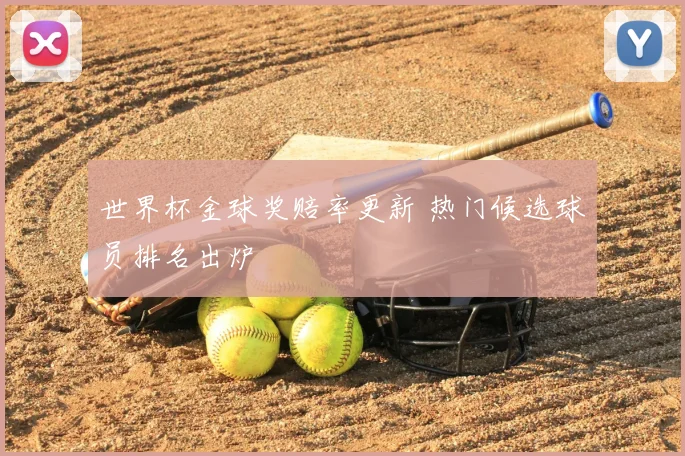 世界杯金球奖赔率更新 热门候选球员排名出炉