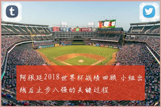 阿根廷2018世界杯战绩回顾 小组出线后止步八强的关键过程