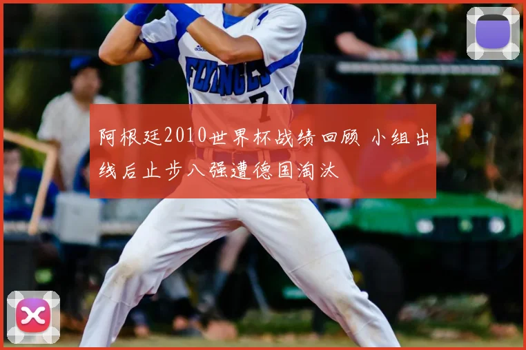 阿根廷2010世界杯战绩回顾 小组出线后止步八强遭德国淘汰