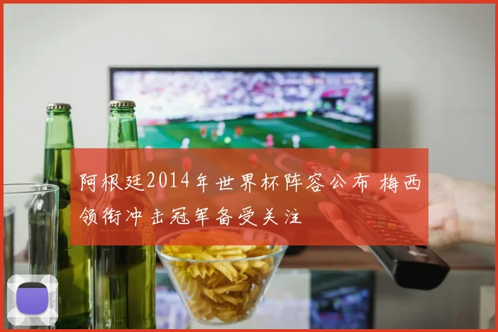 阿根廷2014年世界杯阵容公布 梅西领衔冲击冠军备受关注