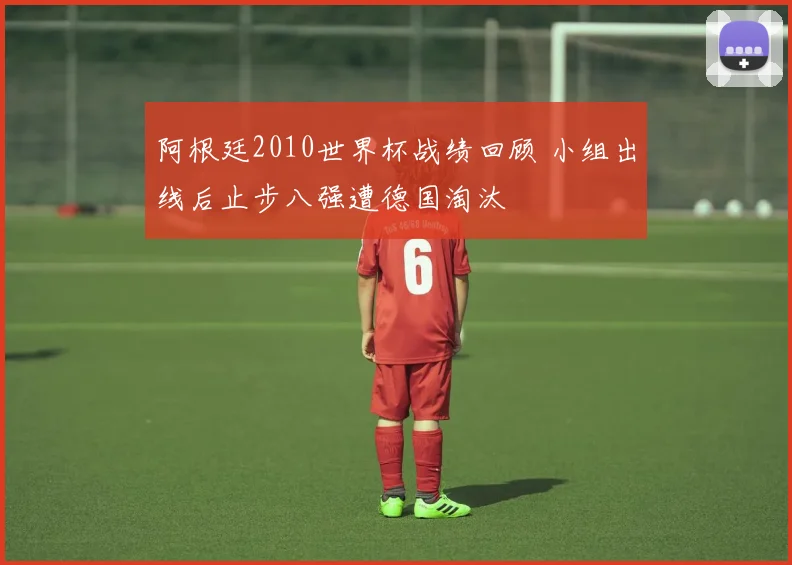 阿根廷2010世界杯战绩回顾 小组出线后止步八强遭德国淘汰