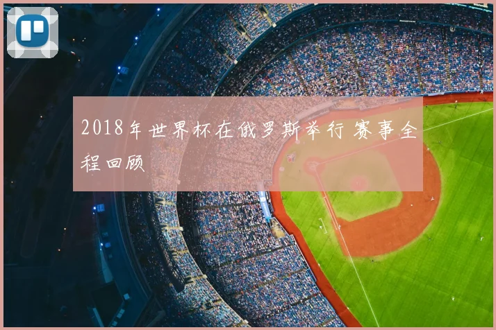 2018年世界杯在俄罗斯举行 赛事全程回顾