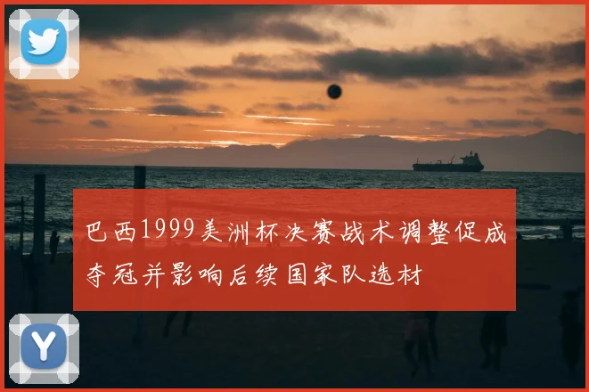 巴西1999美洲杯决赛战术调整促成夺冠并影响后续国家队选材
